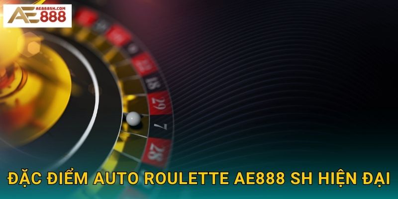 Đặc điểm Auto Roulette ae888 sh hiện đại